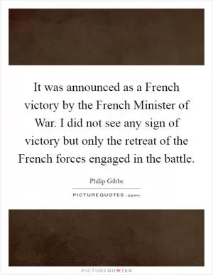 It was announced as a French victory by the French Minister of War. I did not see any sign of victory but only the retreat of the French forces engaged in the battle Picture Quote #1
