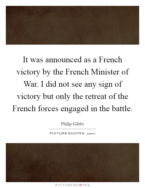 It was announced as a French victory by the French Minister of War. I did not see any sign of victory but only the retreat of the French forces engaged in the battle Picture Quote #1