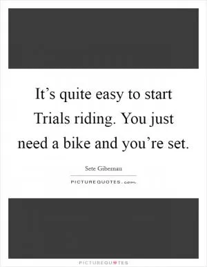 It’s quite easy to start Trials riding. You just need a bike and you’re set Picture Quote #1