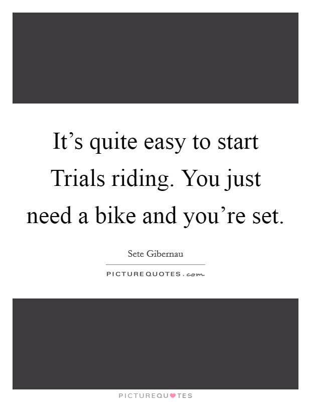 It's quite easy to start Trials riding. You just need a bike and you're set Picture Quote #1