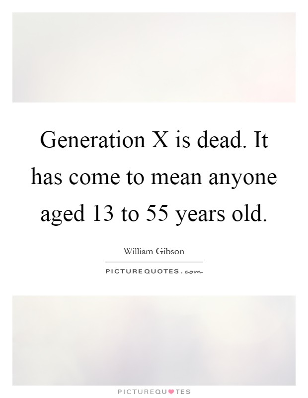 Generation X is dead. It has come to mean anyone aged 13 to 55 years old Picture Quote #1