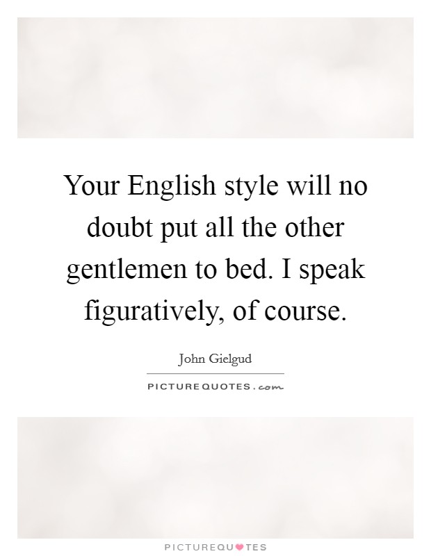 Your English style will no doubt put all the other gentlemen to bed. I speak figuratively, of course Picture Quote #1