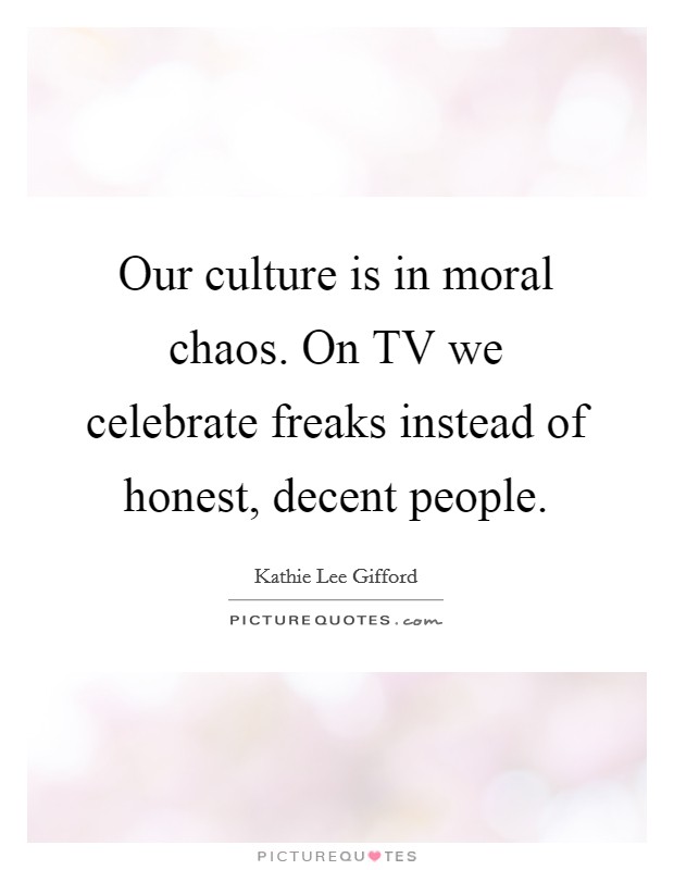 Our culture is in moral chaos. On TV we celebrate freaks instead of honest, decent people Picture Quote #1