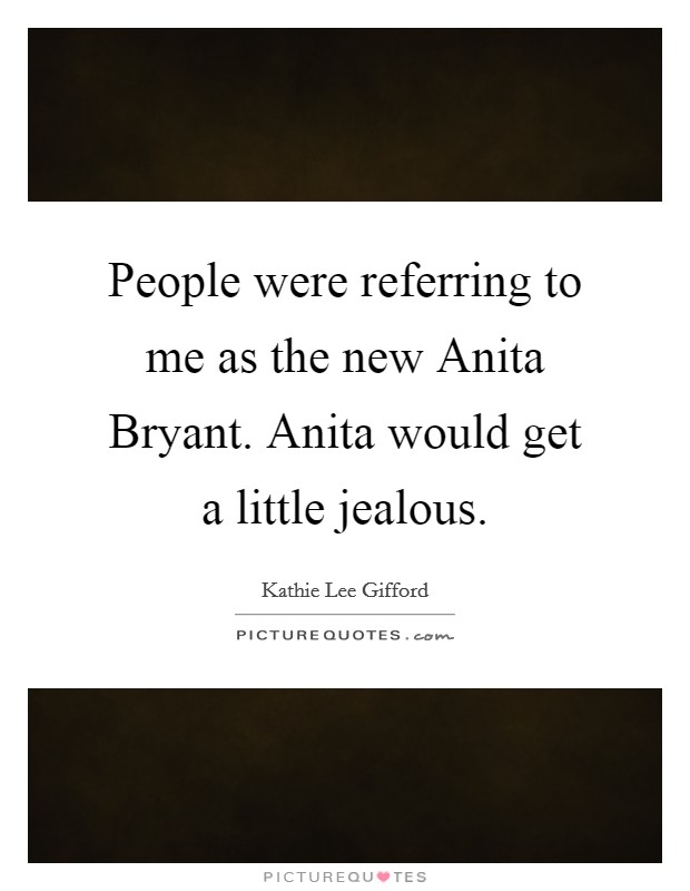 People were referring to me as the new Anita Bryant. Anita would get a little jealous Picture Quote #1