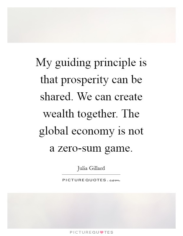 My guiding principle is that prosperity can be shared. We can create wealth together. The global economy is not a zero-sum game Picture Quote #1