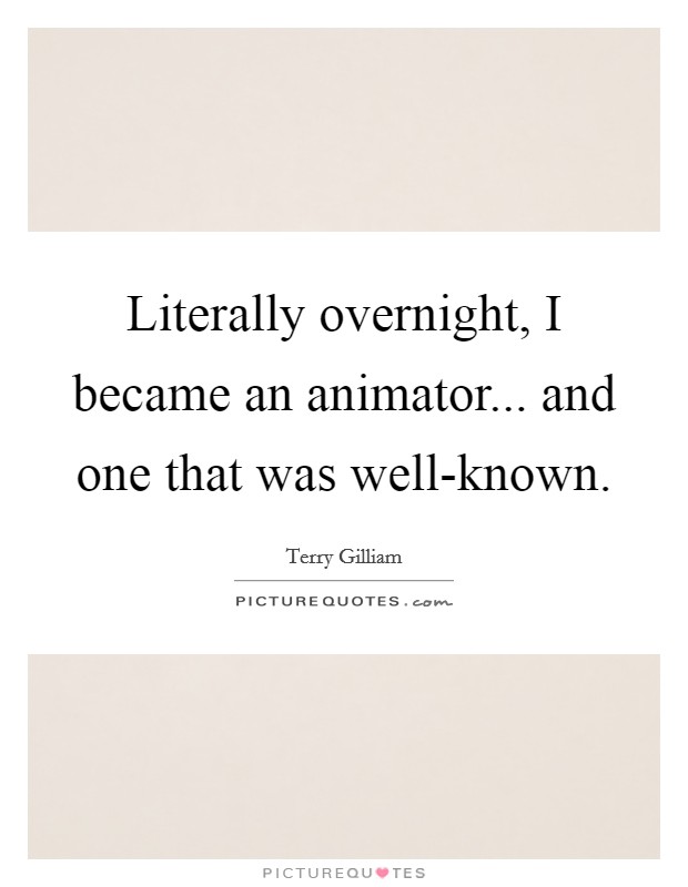 Literally overnight, I became an animator... and one that was well-known Picture Quote #1