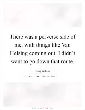There was a perverse side of me, with things like Van Helsing coming out. I didn’t want to go down that route Picture Quote #1