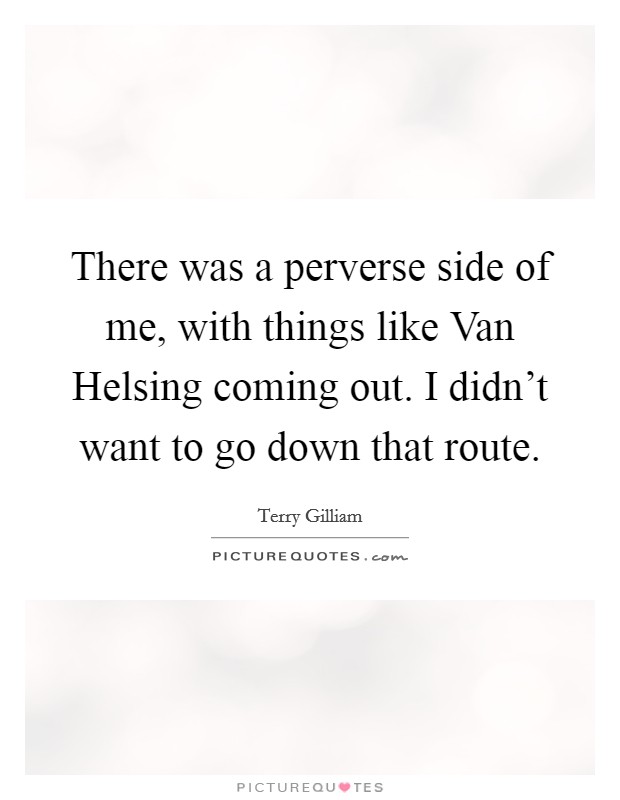 There was a perverse side of me, with things like Van Helsing coming out. I didn't want to go down that route Picture Quote #1