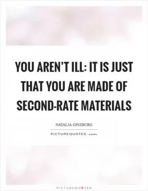 You aren’t ill: it is just that you are made of second-rate materials Picture Quote #1