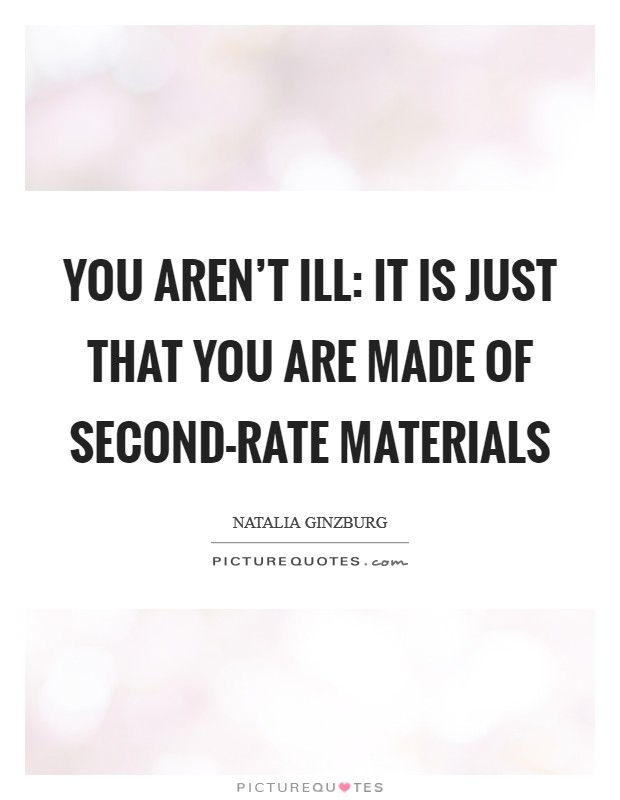 You aren't ill: it is just that you are made of second-rate materials Picture Quote #1