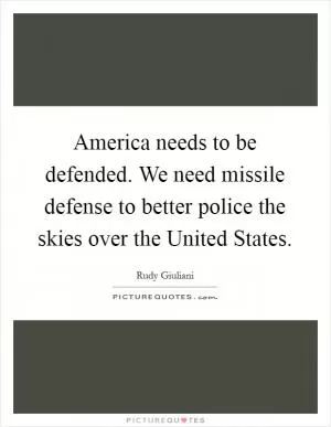 America needs to be defended. We need missile defense to better police the skies over the United States Picture Quote #1