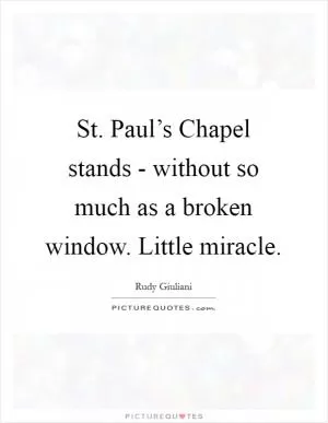 St. Paul’s Chapel stands - without so much as a broken window. Little miracle Picture Quote #1