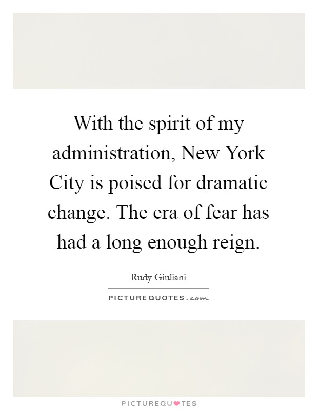 With the spirit of my administration, New York City is poised for dramatic change. The era of fear has had a long enough reign Picture Quote #1