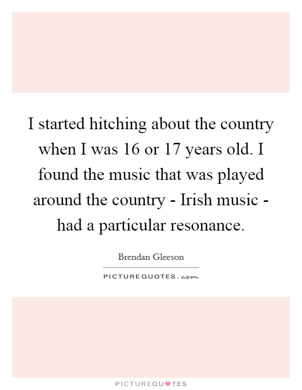 I started hitching about the country when I was 16 or 17 years old. I found the music that was played around the country - Irish music - had a particular resonance Picture Quote #1