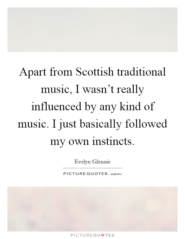 Apart from Scottish traditional music, I wasn't really influenced by any kind of music. I just basically followed my own instincts Picture Quote #1