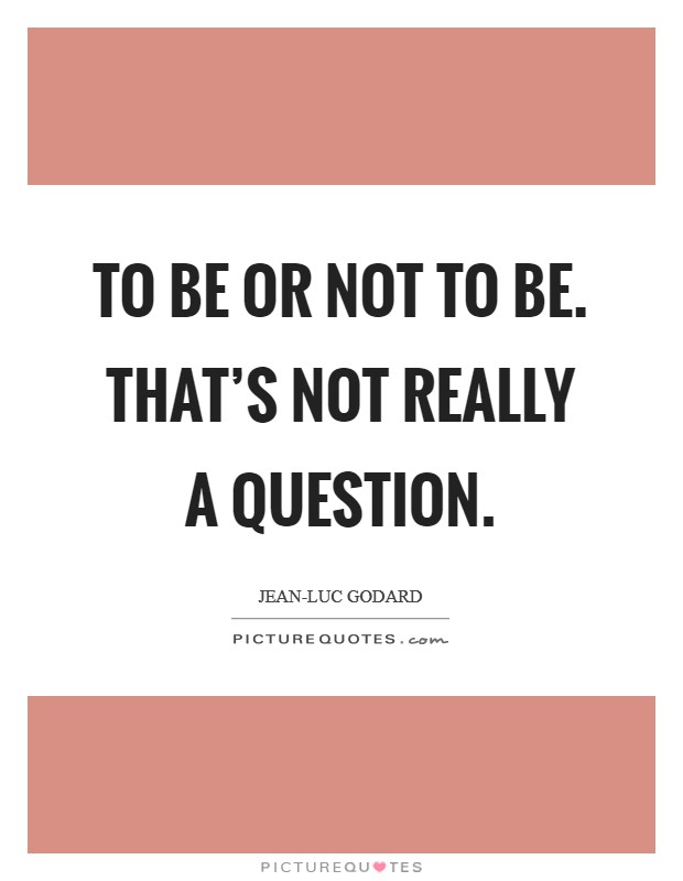 To be or not to be. That's not really a question Picture Quote #1