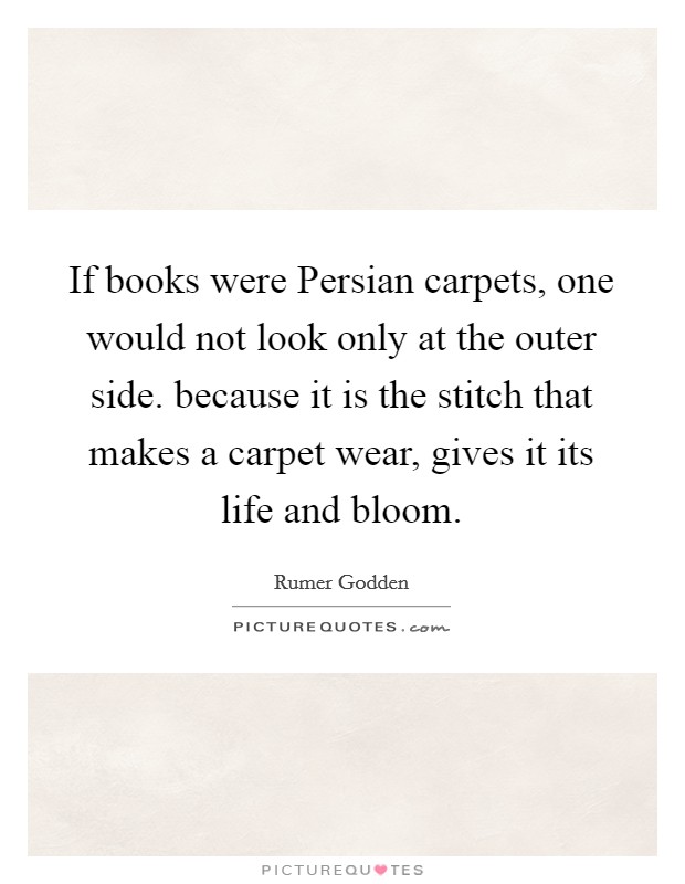 If books were Persian carpets, one would not look only at the outer side. because it is the stitch that makes a carpet wear, gives it its life and bloom Picture Quote #1