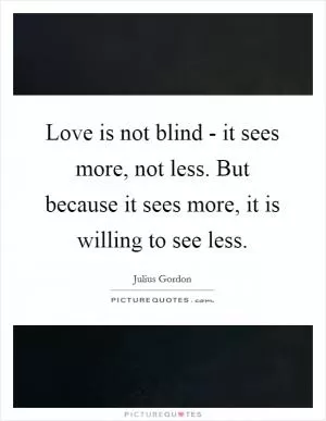 Love is not blind - it sees more, not less. But because it sees more, it is willing to see less Picture Quote #1
