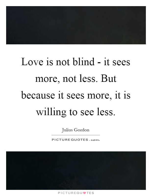 Love is not blind - it sees more, not less. But because it sees more, it is willing to see less Picture Quote #1