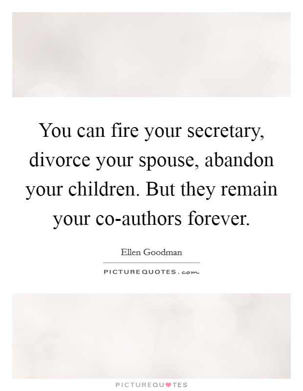 You can fire your secretary, divorce your spouse, abandon your children. But they remain your co-authors forever Picture Quote #1