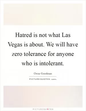 Hatred is not what Las Vegas is about. We will have zero tolerance for anyone who is intolerant Picture Quote #1