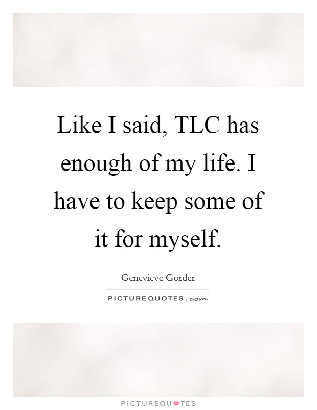 Like I said, TLC has enough of my life. I have to keep some of it for myself Picture Quote #1