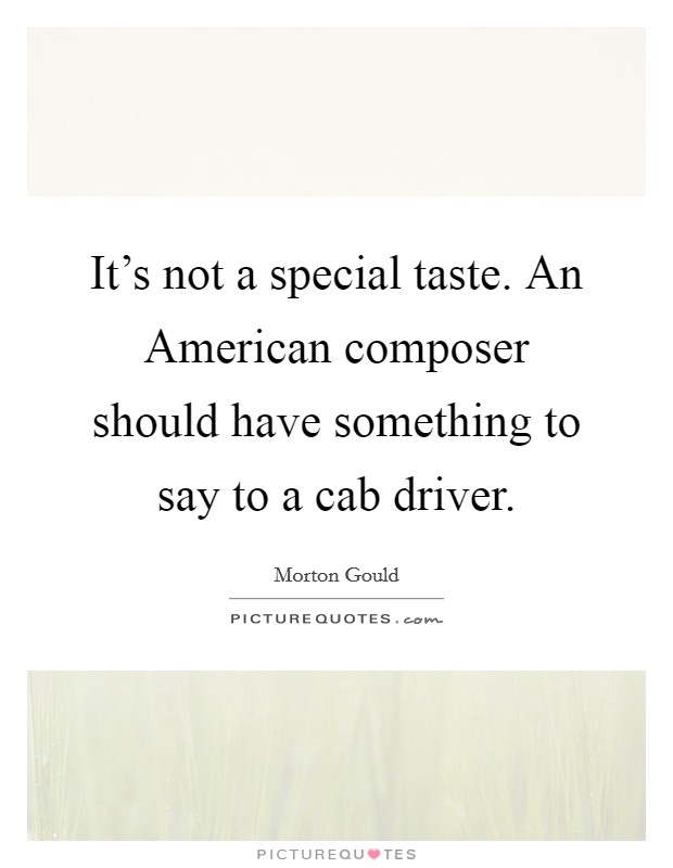 It's not a special taste. An American composer should have something to say to a cab driver Picture Quote #1