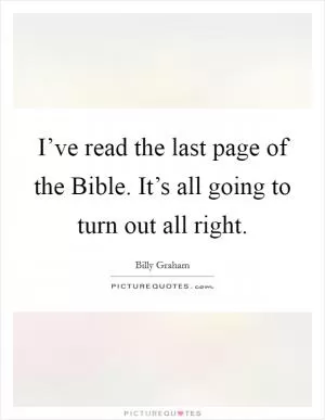 I’ve read the last page of the Bible. It’s all going to turn out all right Picture Quote #1