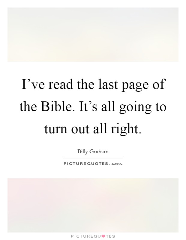 I've read the last page of the Bible. It's all going to turn out all right Picture Quote #1