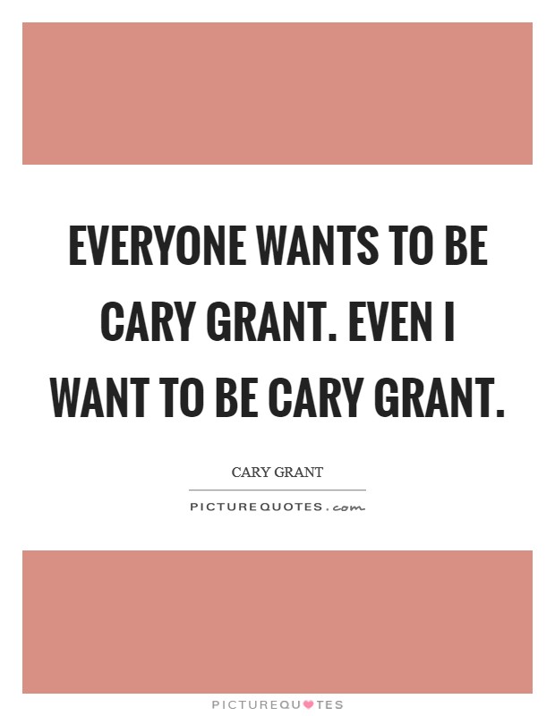 Everyone wants to be Cary Grant. Even I want to be Cary Grant Picture Quote #1