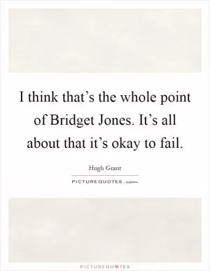 I think that’s the whole point of Bridget Jones. It’s all about that it’s okay to fail Picture Quote #1