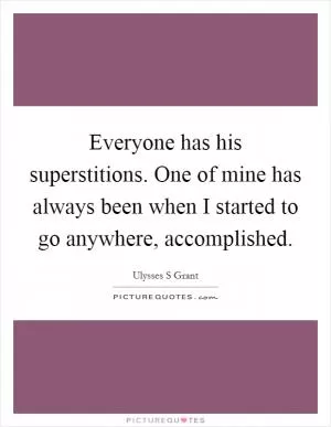 Everyone has his superstitions. One of mine has always been when I started to go anywhere, accomplished Picture Quote #1