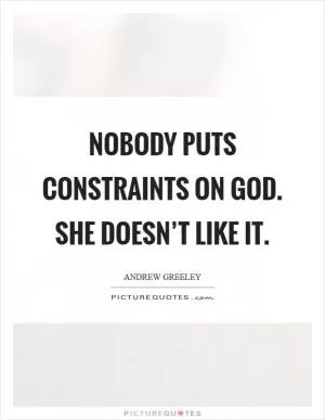 Nobody puts constraints on God. She doesn’t like it Picture Quote #1