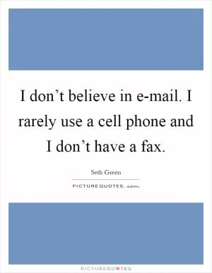 I don’t believe in e-mail. I rarely use a cell phone and I don’t have a fax Picture Quote #1