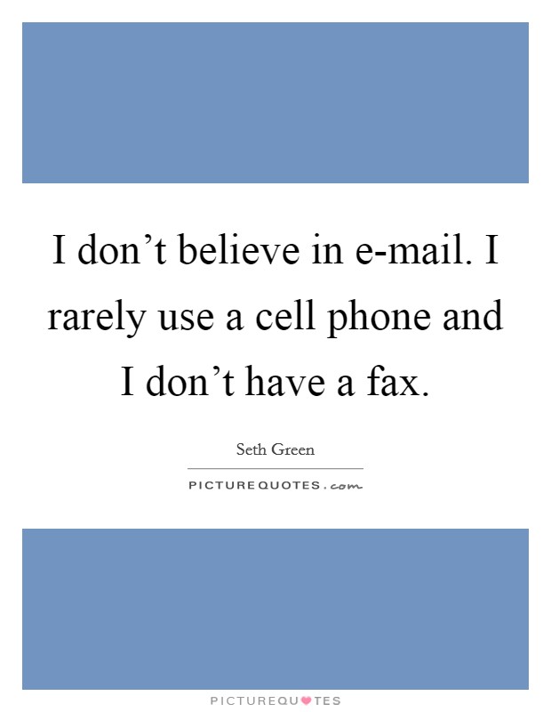 I don't believe in e-mail. I rarely use a cell phone and I don't have a fax Picture Quote #1