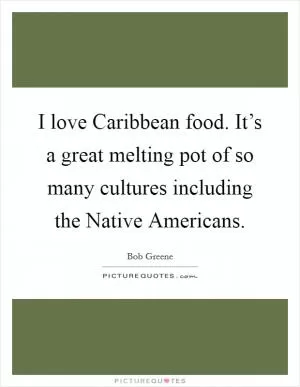 I love Caribbean food. It’s a great melting pot of so many cultures including the Native Americans Picture Quote #1