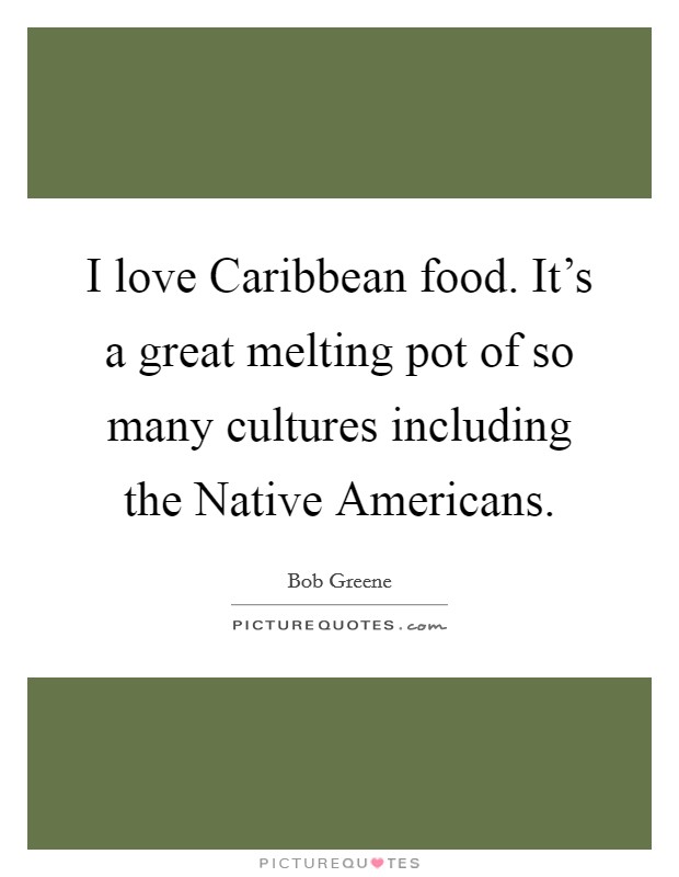 I love Caribbean food. It's a great melting pot of so many cultures including the Native Americans Picture Quote #1