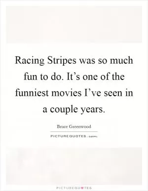 Racing Stripes was so much fun to do. It’s one of the funniest movies I’ve seen in a couple years Picture Quote #1