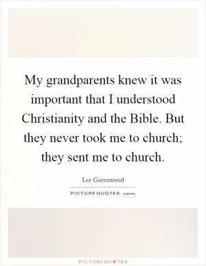 My grandparents knew it was important that I understood Christianity and the Bible. But they never took me to church; they sent me to church Picture Quote #1