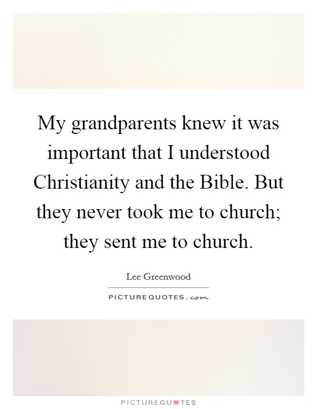 My grandparents knew it was important that I understood Christianity and the Bible. But they never took me to church; they sent me to church Picture Quote #1