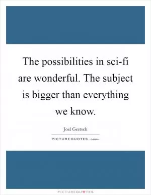 The possibilities in sci-fi are wonderful. The subject is bigger than everything we know Picture Quote #1
