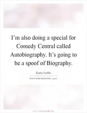 I’m also doing a special for Comedy Central called Autobiography. It’s going to be a spoof of Biography Picture Quote #1