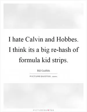 I hate Calvin and Hobbes. I think its a big re-hash of formula kid strips Picture Quote #1