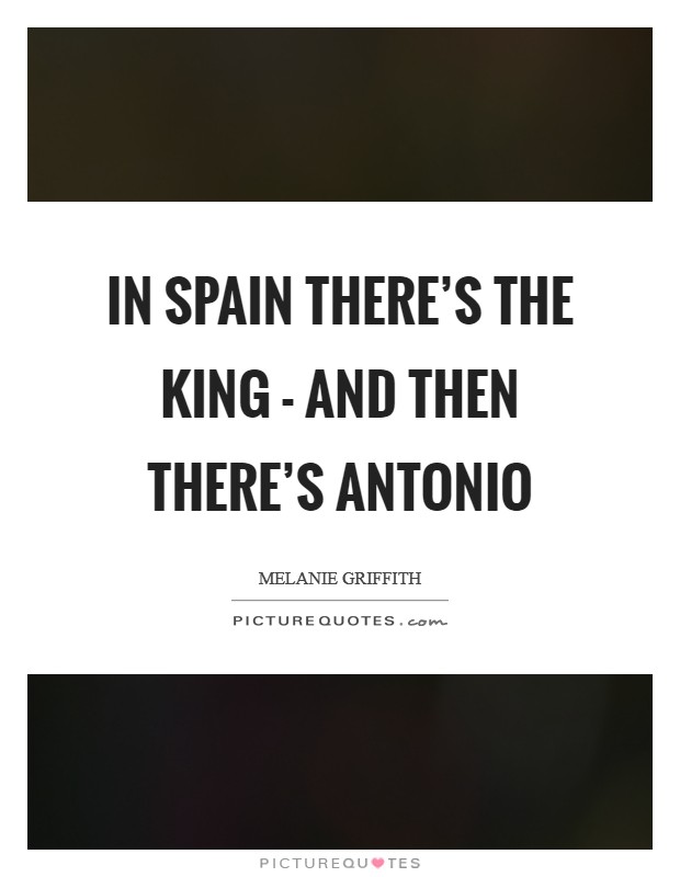 In Spain there's the king - and then there's Antonio Picture Quote #1