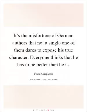 It’s the misfortune of German authors that not a single one of them dares to expose his true character. Everyone thinks that he has to be better than he is Picture Quote #1