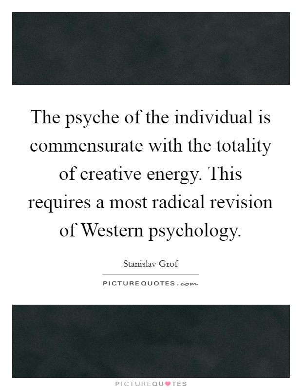The psyche of the individual is commensurate with the totality of creative energy. This requires a most radical revision of Western psychology Picture Quote #1
