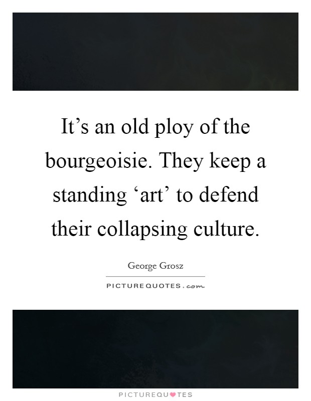 It's an old ploy of the bourgeoisie. They keep a standing ‘art' to defend their collapsing culture Picture Quote #1