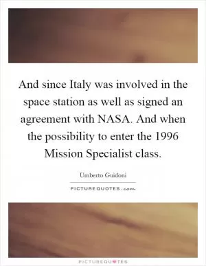 And since Italy was involved in the space station as well as signed an agreement with NASA. And when the possibility to enter the 1996 Mission Specialist class Picture Quote #1