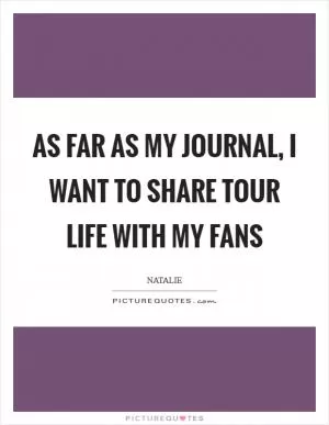 As far as my journal, I want to share tour life with my fans Picture Quote #1