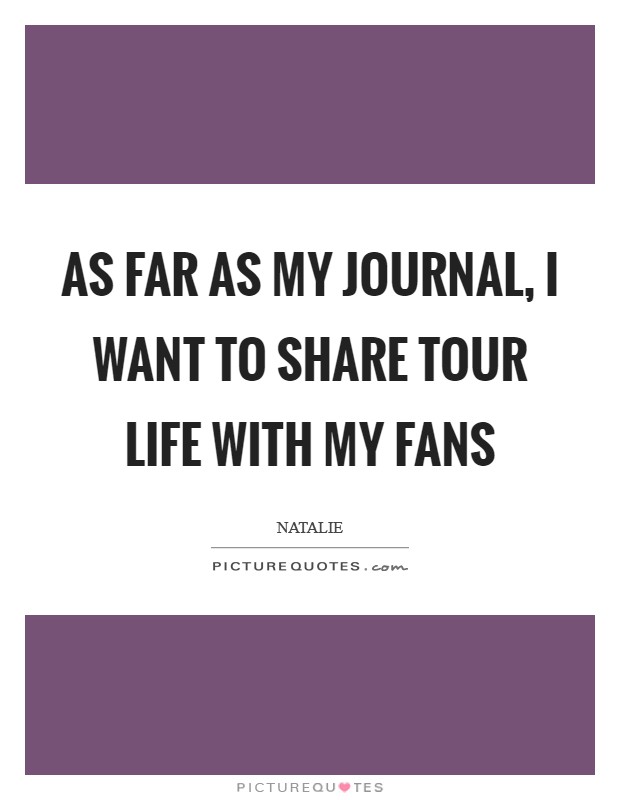 As far as my journal, I want to share tour life with my fans Picture Quote #1